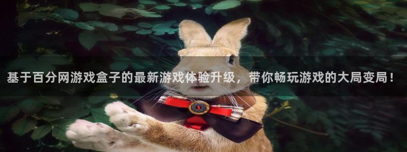 k8凯发网页版：基于百分网游戏盒子的最新游戏体验升级，带你畅
