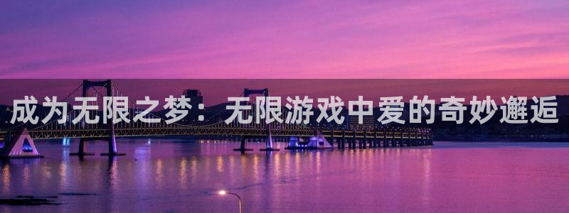 凯发k8官网备用网址：成为无限之梦：无限游戏中爱的奇妙邂逅