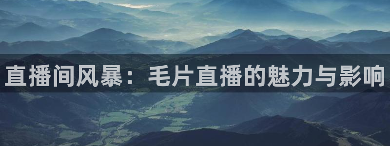 9255tv直播nba在线直播：直播间风暴：毛片直播的魅力与影响