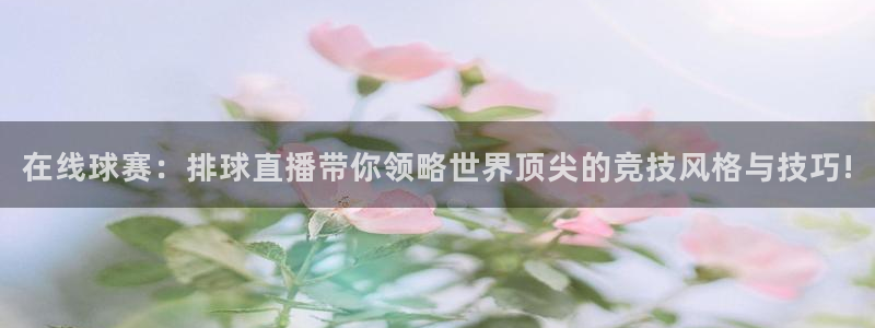 9255tv直播nba在线直播：在线球赛：排球直播带你领略世界顶尖的竞技风格与技巧!